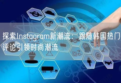 探索Instagram新潮流：跟随韩国热门评论引领时尚潮流