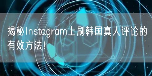 揭秘Instagram上刷韩国真人评论的有效方法！