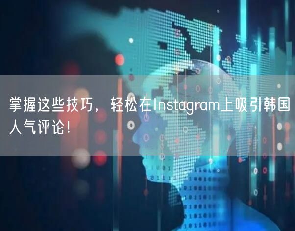 掌握这些技巧，轻松在Instagram上吸引韩国人气评论！