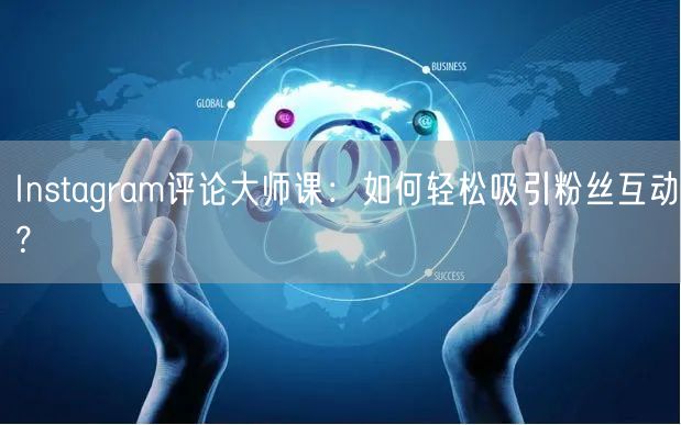 Instagram评论大师课：如何轻松吸引粉丝互动？