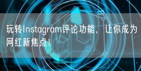 玩转Instagram评论功能，让你成为网红新焦点！