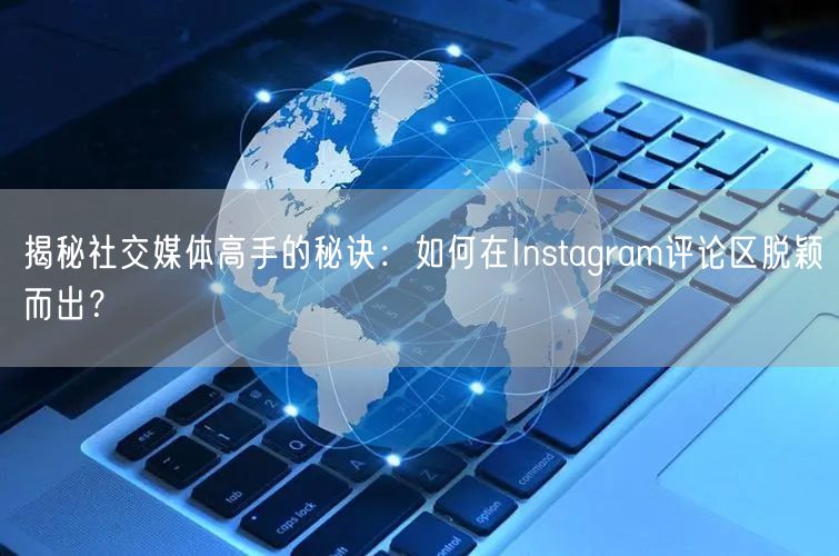 揭秘社交媒体高手的秘诀：如何在Instagram评论区脱颖而出？