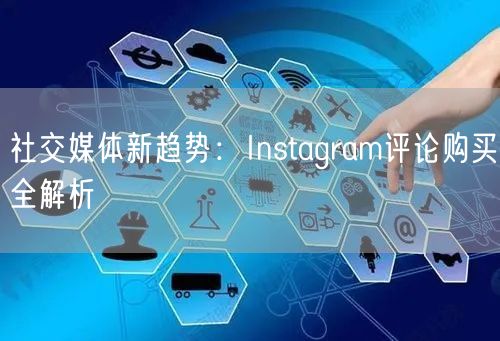 社交媒体新趋势：Instagram评论购买全解析
