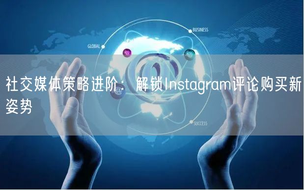 社交媒体策略进阶:解锁Instagram评论购买新姿势