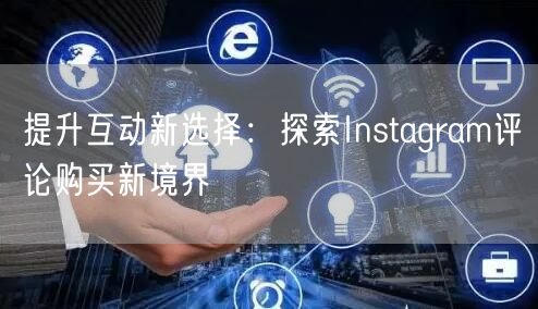 提升互动新选择：探索Instagram评