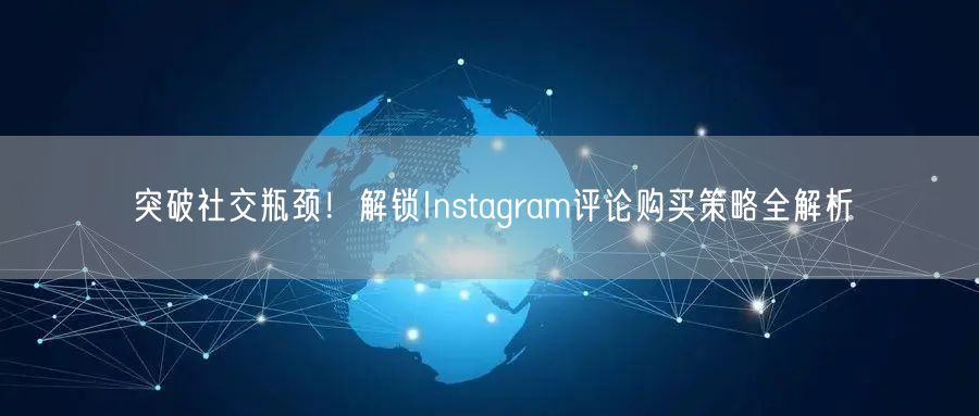 突破社交瓶颈！解锁Instagram评论购买策略全解析