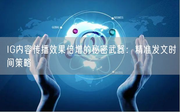 IG内容传播效果倍增的秘密武器：精准发文时间策略