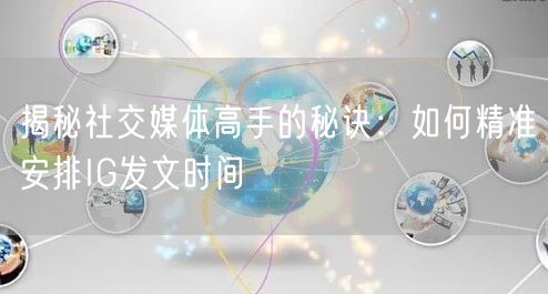揭秘社交媒体高手的秘诀：如何精准安排IG发文时间