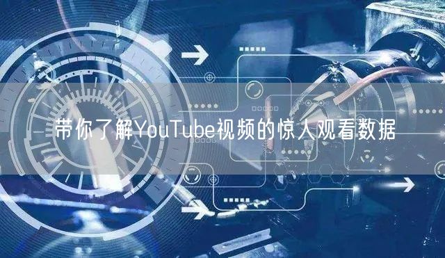 带你了解YouTube视频的惊人观看数据