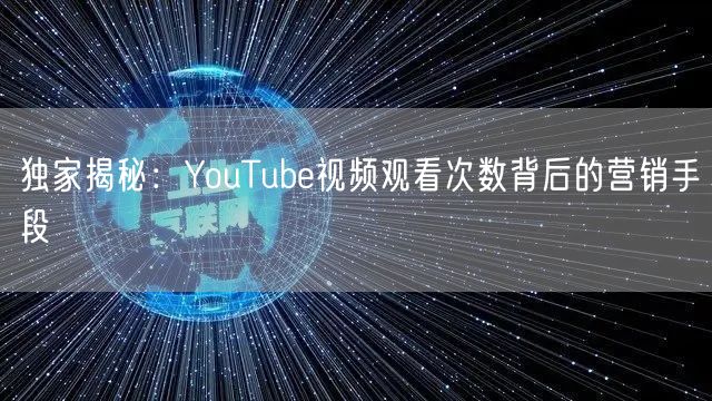 独家揭秘：YouTube视频观看次数背后的营销手段