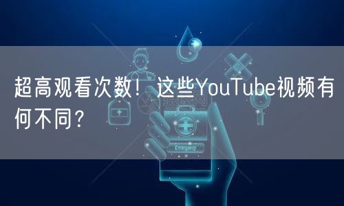 超高观看次数！这些YouTube视频有何不同？