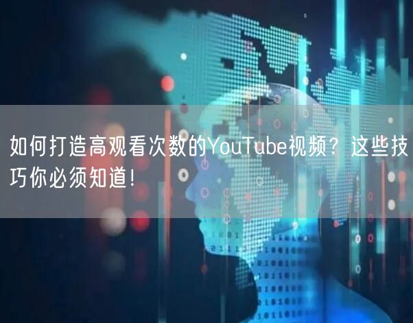 如何打造高观看次数的YouTube视频？这些技巧你必须知道！
