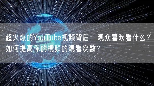 超火爆的YouTube视频背后：观众喜欢看什么？如何提高你的视频的观看次数？