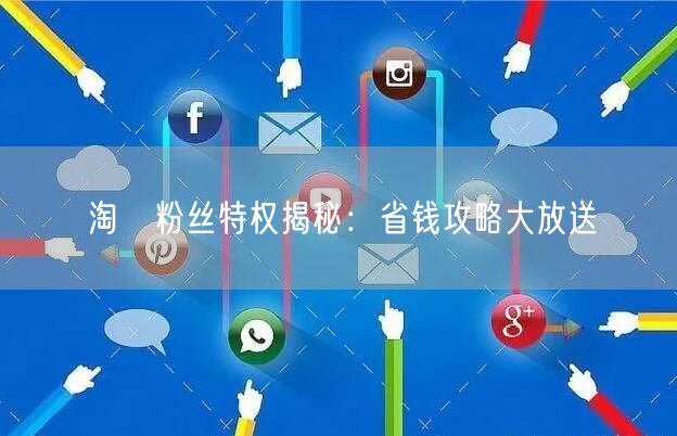淘寶粉丝特权揭秘：省钱攻略大放送