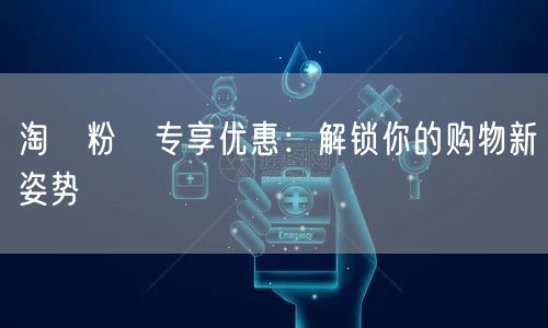 淘寳粉絲专享优惠：解锁你的购物新姿势