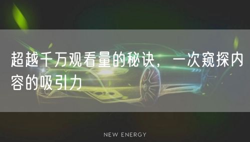 超越千万观看量的秘诀,一次窥探内容的吸引力