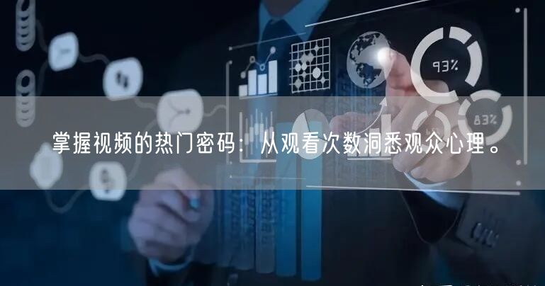 掌握视频的热门密码：从观看次数洞悉观众心理。