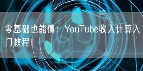 零基础也能懂：YouTube收入计算入门教程!