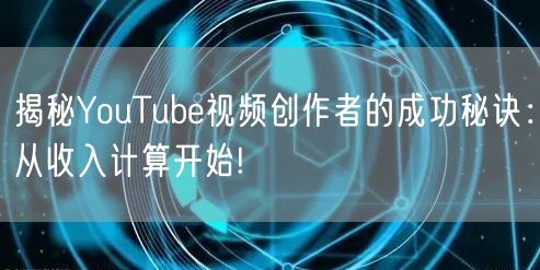 揭秘YouTube视频创作者的成功秘诀：从收入计算开始!