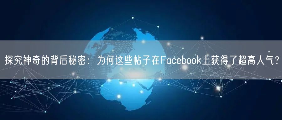 探究神奇的背后秘密：为何这些帖子在Facebook上获得了超高人气？