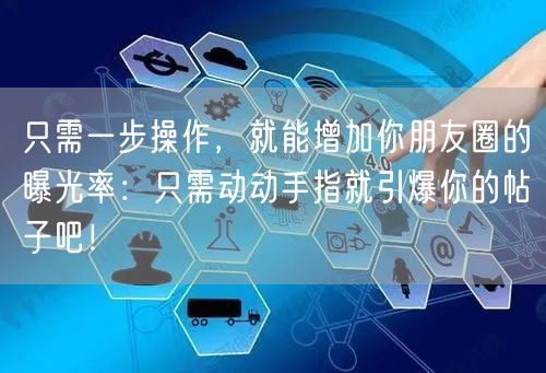 只需一步操作，就能增加你朋友圈的曝光率：只需动动手指就引爆你的帖子吧！