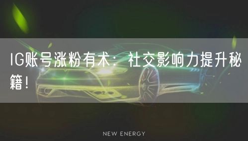 IG账号涨粉有术：社交影响力提升秘籍！