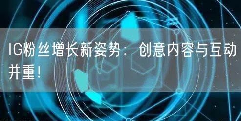 IG粉丝增长新姿势：创意内容与互动并重！