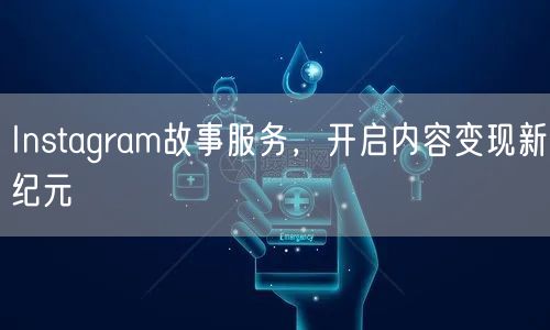 Instagram故事服务，开启内容变现新纪元