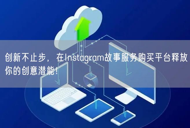 创新不止步，在Instagram故事服务购买平台释放你的创意潜能！