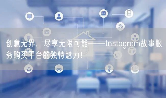 创意无界，尽享无限可能——Instagram故事服务购买平台的独特魅力！