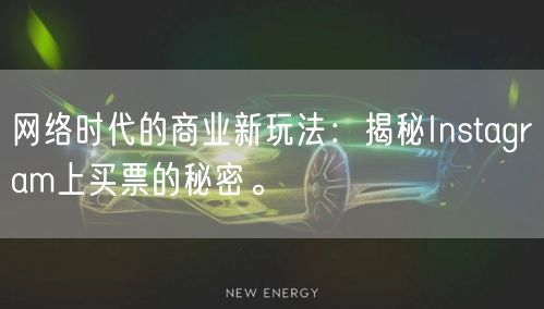 网络时代的商业新玩法:揭秘Instagram上买票的秘密。