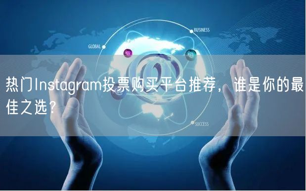 热门Instagram投票购买平台推荐，谁是你的最佳之选？