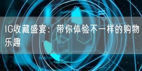 IG收藏盛宴:带你体验不一样的购物乐趣