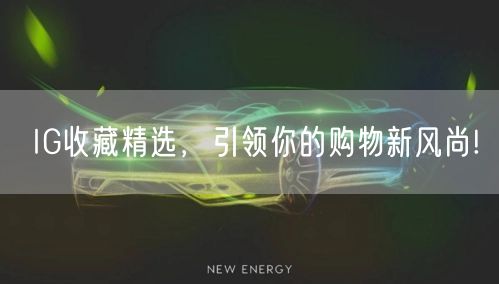 IG收藏精选，引领你的购物新风尚!