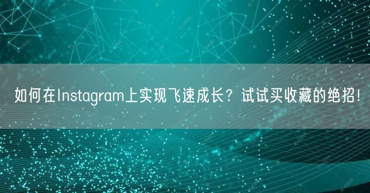 如何在Instagram上实现飞速成长？试试买收藏的绝招！