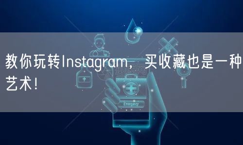 教你玩转Instagram，买收藏也是一种艺术！