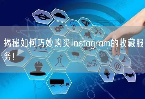 揭秘如何巧妙购买Instagram的收藏服务！