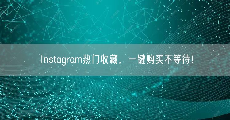 Instagram热门收藏，一键购买不等待！