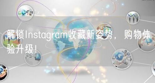解锁Instagram收藏新姿势，购物体验升级！