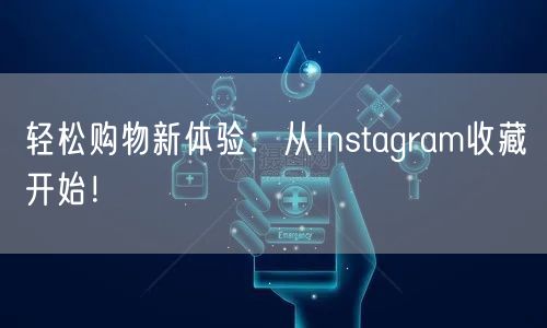 轻松购物新体验：从Instagram收藏开始！