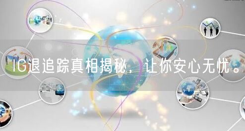 IG退追踪真相揭秘,让你安心无忧。