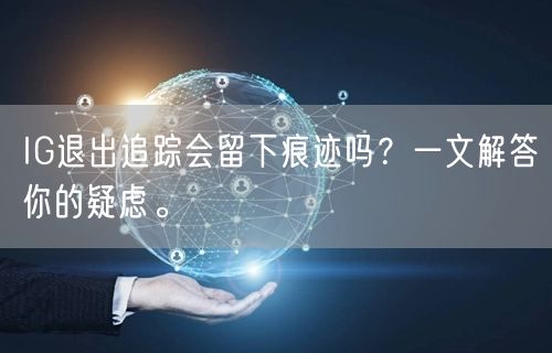 IG退出追踪会留下痕迹吗?一文解答你的疑