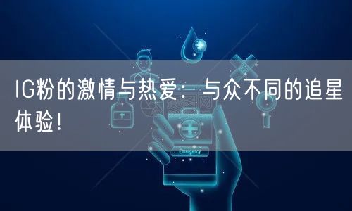 IG粉的激情与热爱:与众不同的追星体验!