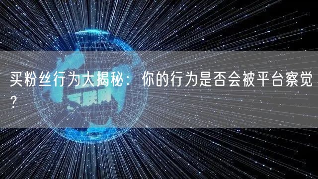 买粉丝行为大揭秘:你的行为是否会被平台察