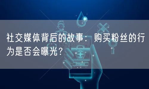 社交媒体背后的故事:购买粉丝的行为是否会