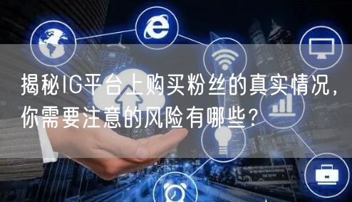 揭秘IG平台上购买粉丝的真实情况,你需要