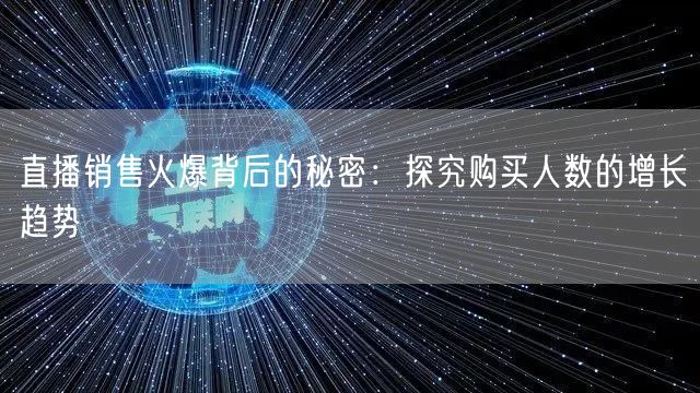 直播销售火爆背后的秘密:探究购买人数的增长趋势