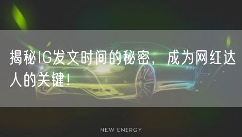 揭秘IG发文时间的秘密,成为网红达人的关