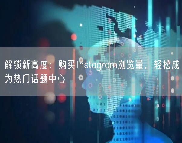 解锁新高度：购买Instagram浏览量，轻松成为热门话题中心