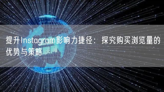 提升Instagram影响力捷径：探究购买浏览量的优势与策略